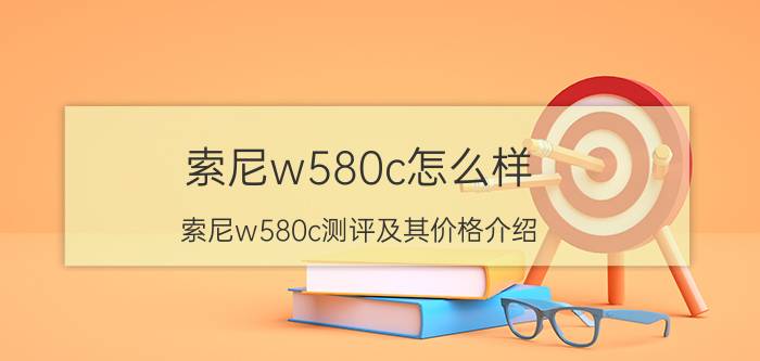 索尼w580c怎么样 索尼w580c测评及其价格介绍